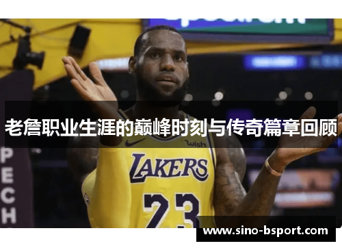 老詹职业生涯的巅峰时刻与传奇篇章回顾 老詹职业生涯的巅峰时刻与传奇篇章回顾