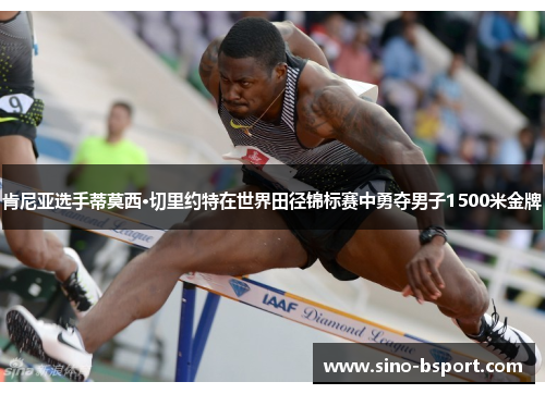 肯尼亚选手蒂莫西·切里约特在世界田径锦标赛中勇夺男子1500米金牌 肯尼亚选手蒂莫西·切里约特在世界田径锦标赛中勇夺男子1500米金牌