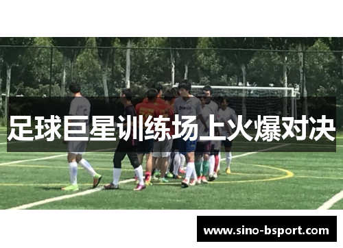 足球巨星训练场上火爆对决