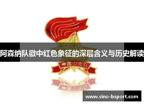 阿森纳队徽中红色象征的深层含义与历史解读